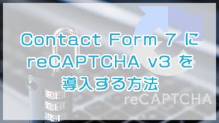 【簡単】WordPressのお問い合わせ（Contact Form 7）にreCAPTCHA v3を導入する方法